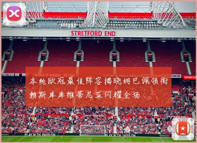 本轮欧冠最佳阵容揭晓姆巴佩领衔赖斯库库维蒂尼亚闪耀全场