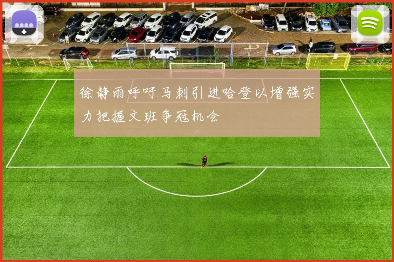 徐静雨呼吁马刺引进哈登以增强实力把握文班争冠机会