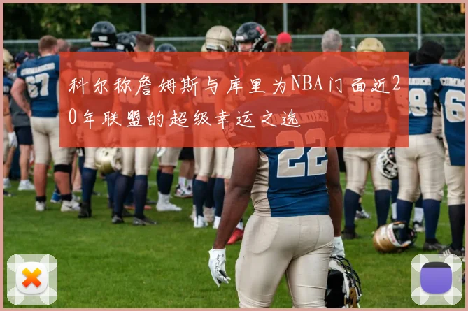 科尔称詹姆斯与库里为NBA门面近20年联盟的超级幸运之选