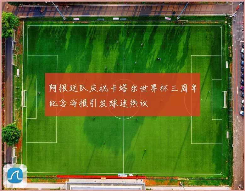 阿根廷队庆祝卡塔尔世界杯三周年纪念海报引发球迷热议