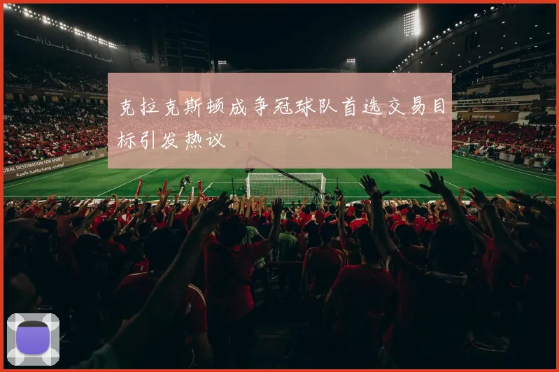 克拉克斯顿成争冠球队首选交易目标引发热议