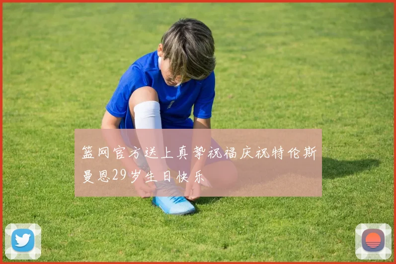 篮网官方送上真挚祝福庆祝特伦斯曼恩29岁生日快乐